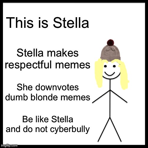 Be Like Bill |  This is Stella; Stella makes respectful memes; She downvotes dumb blonde memes; Be like Stella and do not cyberbully | image tagged in memes,blonde,blondie,respectful,be kind | made w/ Imgflip meme maker