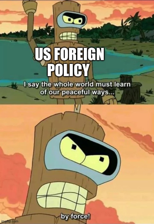 US foreign polic | US FOREIGN POLICY | image tagged in political meme | made w/ Imgflip meme maker