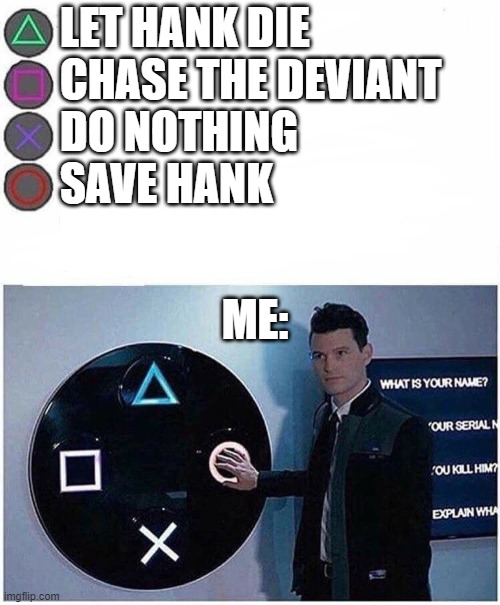 Moment of Truth Connor | LET HANK DIE
CHASE THE DEVIANT
DO NOTHING
SAVE HANK; ME: | image tagged in detroit become human | made w/ Imgflip meme maker