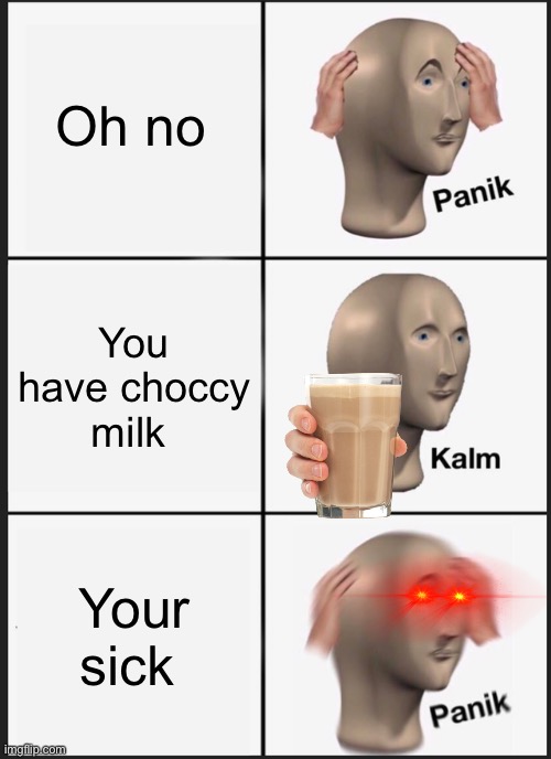 Panik Kalm Panik Meme | Oh no; You have choccy milk; Your sick | image tagged in memes,panik kalm panik | made w/ Imgflip meme maker