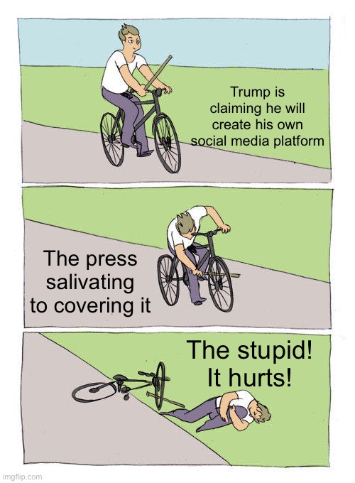 Full of sound and fury signifying nothing | Trump is claiming he will create his own social media platform; The press salivating to covering it; The stupid! It hurts! | image tagged in memes,bike fall | made w/ Imgflip meme maker