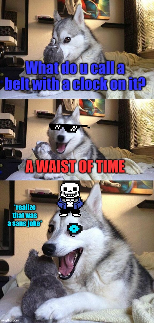 Sans joke | What do u call a belt with a clock on it? A WAIST OF TIME; *realize that was a sans joke* | image tagged in memes,bad pun dog | made w/ Imgflip meme maker