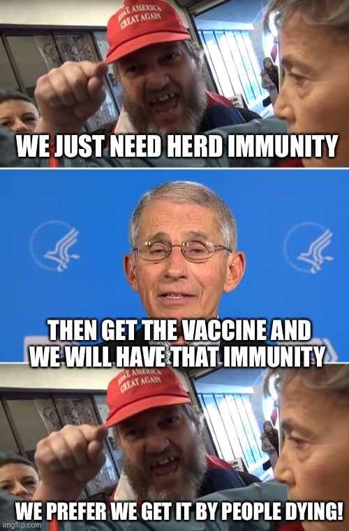 Logic to a Trumper is a bunch of pretty flowers that smell real bad | WE JUST NEED HERD IMMUNITY; THEN GET THE VACCINE AND WE WILL HAVE THAT IMMUNITY; WE PREFER WE GET IT BY PEOPLE DYING! | image tagged in angry trumper,dr fauci,hidden star trek reference | made w/ Imgflip meme maker