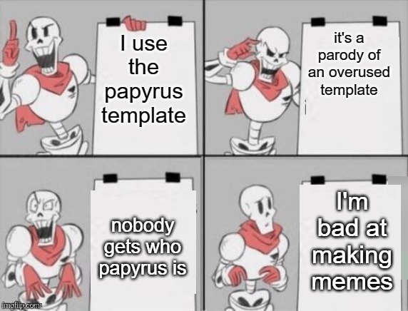 Papyrus plan | it's a parody of an overused template; I use the papyrus template; I'm bad at making memes; nobody gets who papyrus is | image tagged in papyrus plan,undertale,self deprecating,fail | made w/ Imgflip meme maker