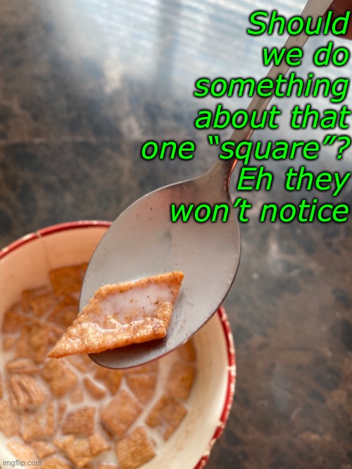 I found this in my cereal | Should we do something about that one “square”? Eh they won’t notice | image tagged in cinnamon toast crunch,you had one job | made w/ Imgflip meme maker