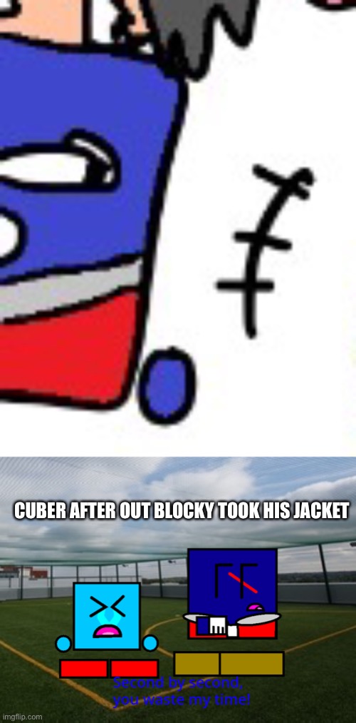 CUBER AFTER OUT BLOCKY TOOK HIS JACKET | image tagged in cuber second by second you waste my time | made w/ Imgflip meme maker