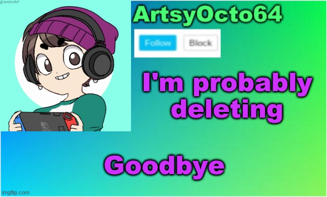 ArtsyOcto's 2nd Announcement Template | I'm probably deleting; Goodbye | image tagged in artsyocto's 2nd announcement template | made w/ Imgflip meme maker