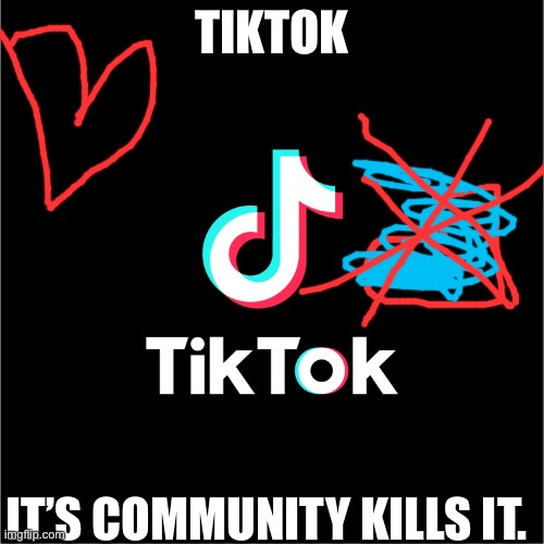 Calm down imgflip | TIKTOK; IT’S COMMUNITY KILLS IT. | image tagged in tiktok logo | made w/ Imgflip meme maker