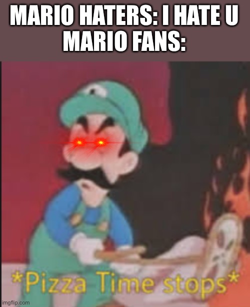Pizza Time Stops | MARIO HATERS: I HATE U
MARIO FANS: | image tagged in pizza time stops | made w/ Imgflip meme maker