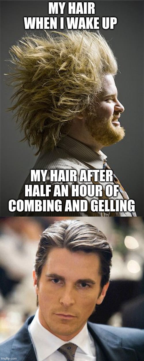 crazy hair day is easy | MY HAIR WHEN I WAKE UP; MY HAIR AFTER HALF AN HOUR OF COMBING AND GELLING | image tagged in mornings,bad hair day | made w/ Imgflip meme maker