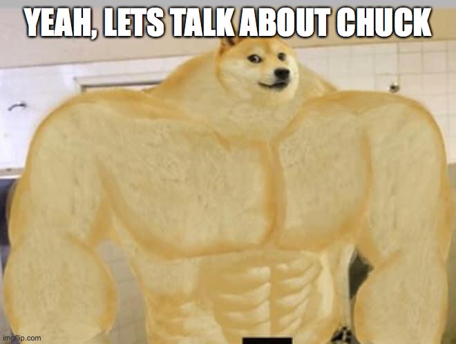 Buff Doge | YEAH, LETS TALK ABOUT CHUCK | image tagged in buff doge | made w/ Imgflip meme maker