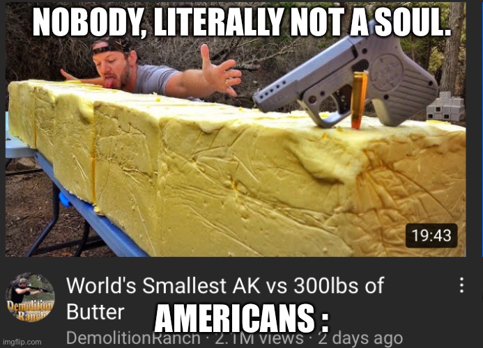 Butter | NOBODY, LITERALLY NOT A SOUL. AMERICANS : | image tagged in butter | made w/ Imgflip meme maker