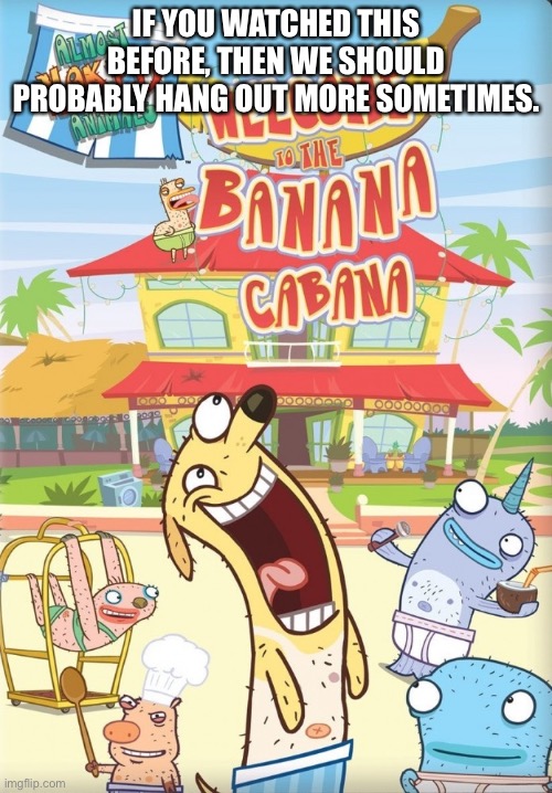 I’ll have the theme song stuck in my head. | IF YOU WATCHED THIS BEFORE, THEN WE SHOULD PROBABLY HANG OUT MORE SOMETIMES. | made w/ Imgflip meme maker
