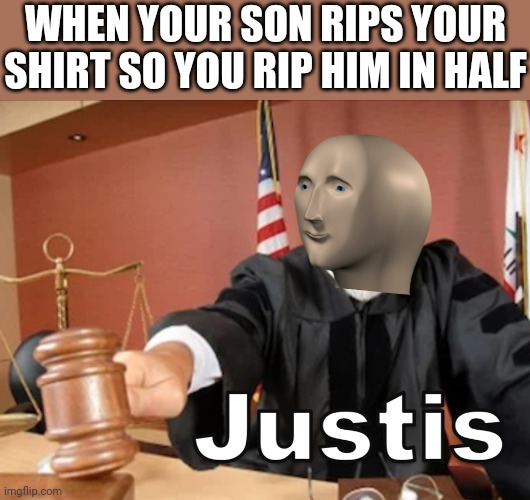 Meme man Justis |  WHEN YOUR SON RIPS YOUR SHIRT SO YOU RIP HIM IN HALF | image tagged in meme man justis,i'm 15 so don't try it,who reads these | made w/ Imgflip meme maker