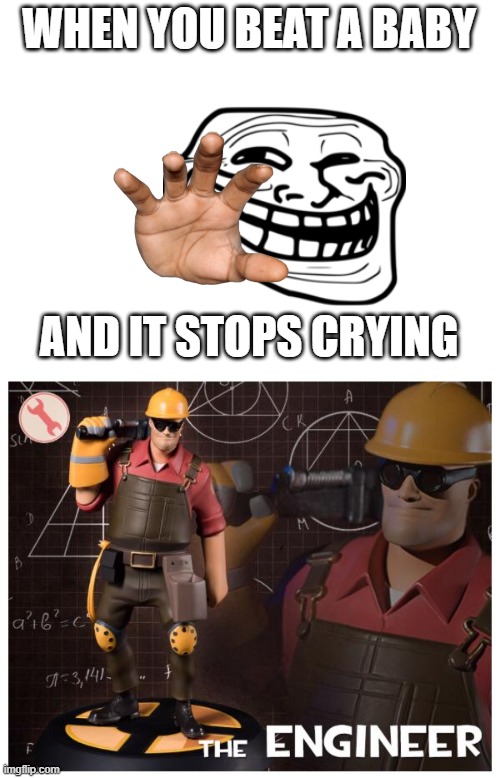 WHEN YOU BEAT A BABY; AND IT STOPS CRYING | image tagged in blank white template,the engineer,baby,1000 iq | made w/ Imgflip meme maker