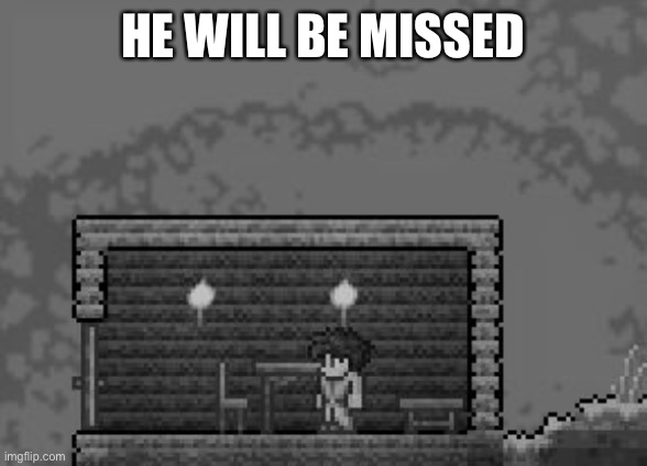 the WORST person to play terraria | HE WILL BE MISSED | image tagged in the worst person to play terraria | made w/ Imgflip meme maker