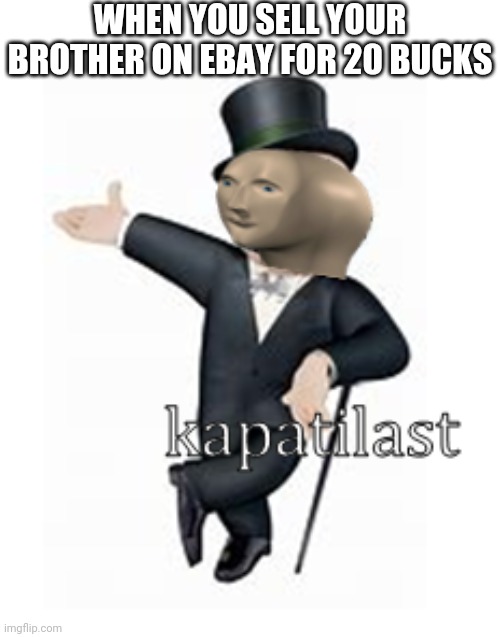 meme man kapatilast | WHEN YOU SELL YOUR BROTHER ON EBAY FOR 20 BUCKS | image tagged in meme man kapatilast,i'm 15 so don't try it,who reads these | made w/ Imgflip meme maker