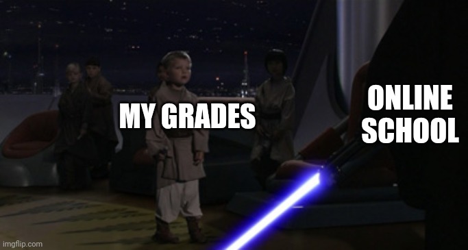 Anakin Kills Younglings | ONLINE SCHOOL; MY GRADES | image tagged in anakin kills younglings,i'm 15 so don't try it,who reads these | made w/ Imgflip meme maker