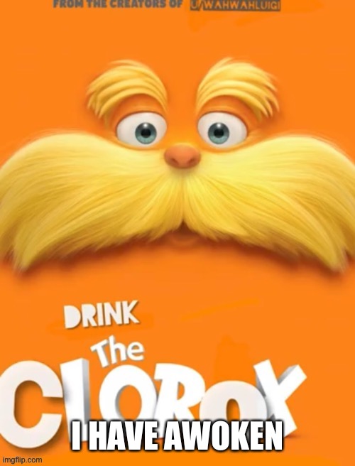 Henlo | I HAVE AWOKEN | image tagged in clorox | made w/ Imgflip meme maker