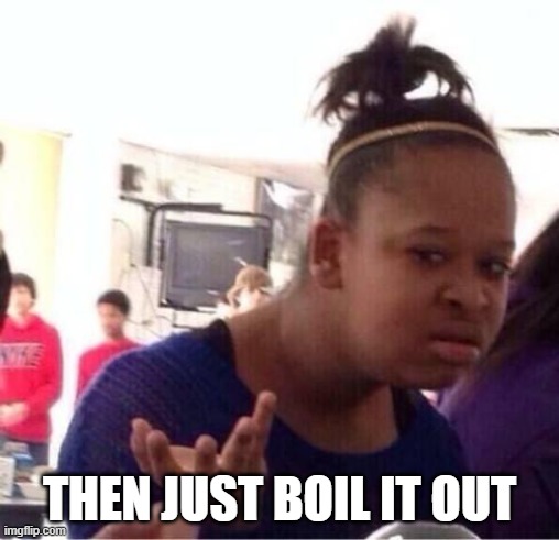 ..Or Nah? | THEN JUST BOIL IT OUT | image tagged in or nah | made w/ Imgflip meme maker