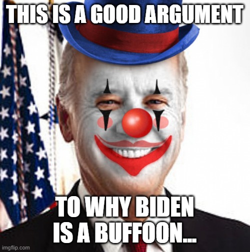 Joe biden clown | THIS IS A GOOD ARGUMENT TO WHY BIDEN IS A BUFFOON... | image tagged in joe biden clown | made w/ Imgflip meme maker