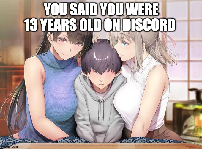 YOU SAID YOU WERE 13 YEARS OLD ON DISCORD | image tagged in meme,anime | made w/ Imgflip meme maker