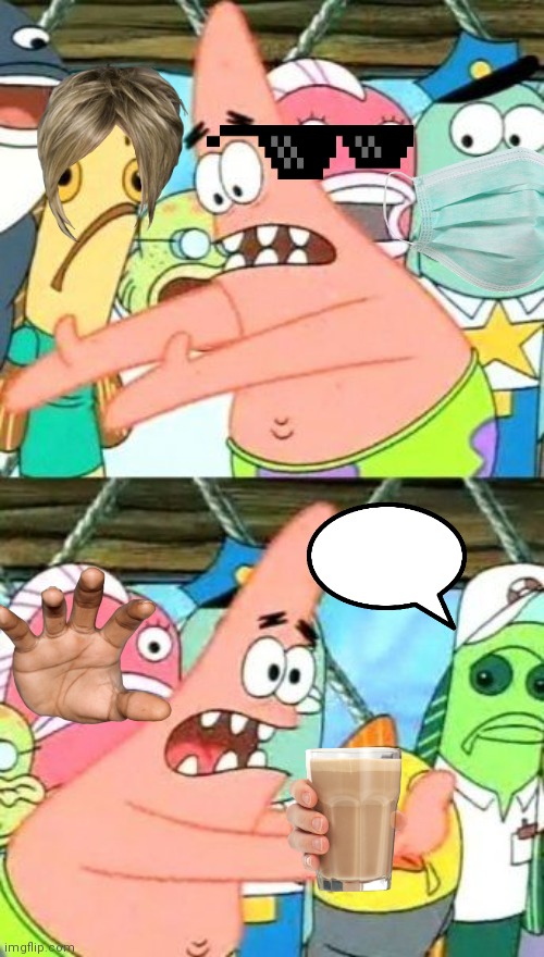 Put It Somewhere Else Patrick | image tagged in memes,put it somewhere else patrick | made w/ Imgflip meme maker