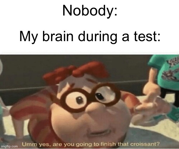 Croissant? *slurp* | Nobody:; My brain during a test: | image tagged in funny memes,carl wheezer,tests | made w/ Imgflip meme maker