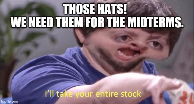 I'll take your entire stock | THOSE HATS!  
WE NEED THEM FOR THE MIDTERMS. | image tagged in i'll take your entire stock | made w/ Imgflip meme maker
