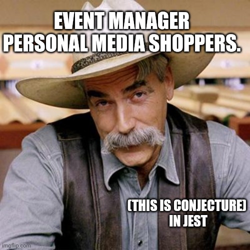 SARCASM COWBOY | EVENT MANAGER PERSONAL MEDIA SHOPPERS. (THIS IS CONJECTURE)
 IN JEST | image tagged in sarcasm cowboy | made w/ Imgflip meme maker