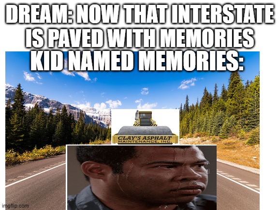 Roadtrip | DREAM: NOW THAT INTERSTATE IS PAVED WITH MEMORIES; KID NAMED MEMORIES: | image tagged in memes,dream | made w/ Imgflip meme maker