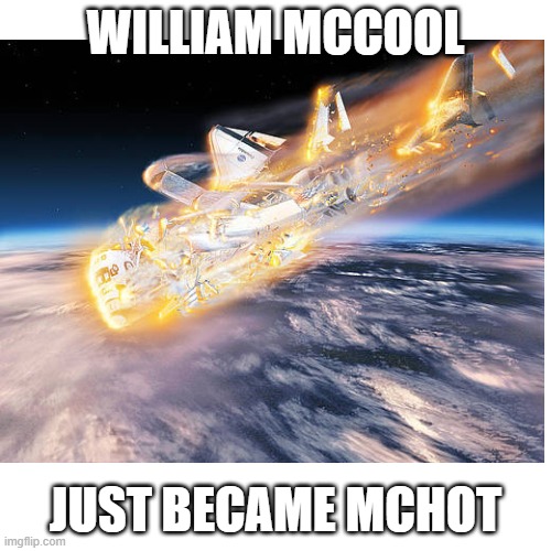 haha.. im sorry mccool dont get mad at me from heaven | WILLIAM MCCOOL; JUST BECAME MCHOT | image tagged in columbia,space shuttle | made w/ Imgflip meme maker