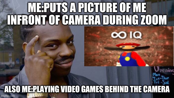 100 IQ in zoom | ME:PUTS A PICTURE OF ME INFRONT OF CAMERA DURING ZOOM; ALSO ME:PLAYING VIDEO GAMES BEHIND THE CAMERA | image tagged in memes,roll safe think about it | made w/ Imgflip meme maker