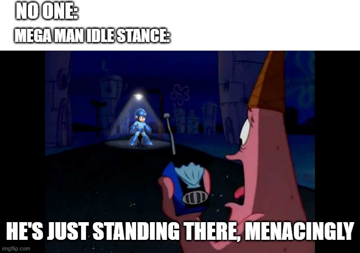 Patrick "He's just standing here Menacingly" | NO ONE:; MEGA MAN IDLE STANCE:; HE'S JUST STANDING THERE, MENACINGLY | image tagged in patrick he's just standing here menacingly | made w/ Imgflip meme maker