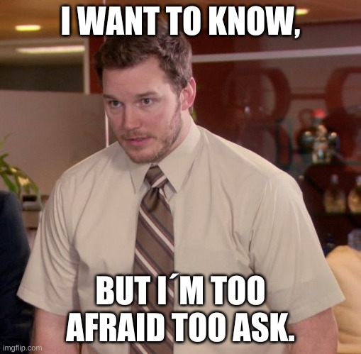 Afraid To Ask Andy Meme | I WANT TO KNOW, BUT I´M TOO AFRAID TOO ASK. | image tagged in memes,afraid to ask andy | made w/ Imgflip meme maker