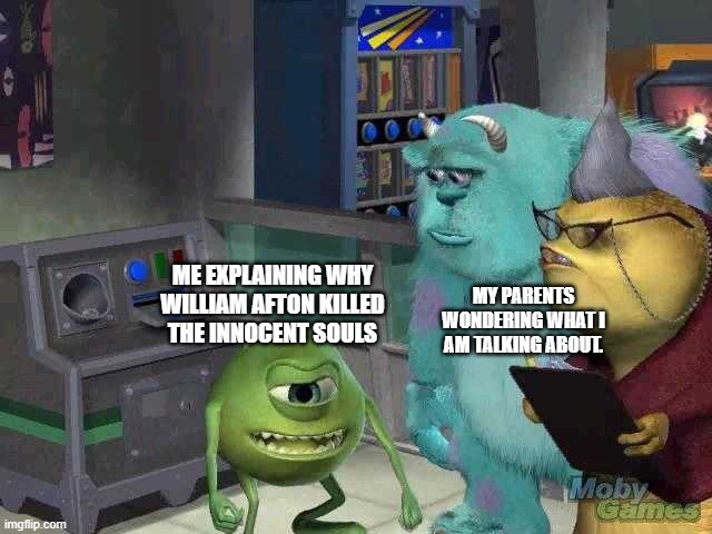 fnaf lore explained | MY PARENTS WONDERING WHAT I AM TALKING ABOUT. ME EXPLAINING WHY WILLIAM AFTON KILLED THE INNOCENT SOULS | image tagged in mike wazowski trying to explain | made w/ Imgflip meme maker
