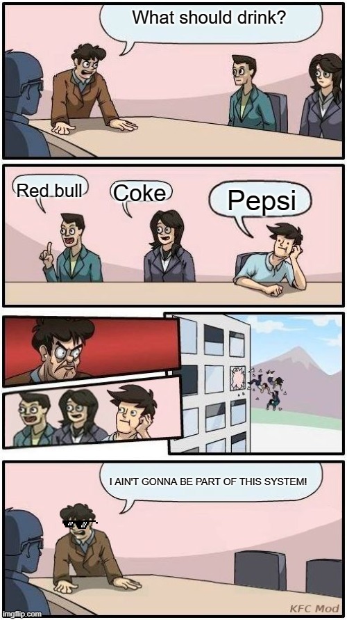 MAN I AIN'T GONNA LET YOU POISON ME! |  What should drink? Red bull; Coke; Pepsi; I AIN'T GONNA BE PART OF THIS SYSTEM! | image tagged in boardroom meeting suggestion 3,funny memes,lol | made w/ Imgflip meme maker