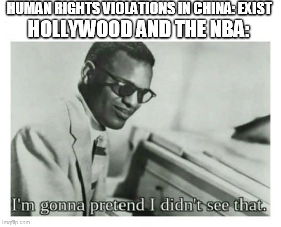 I'm gonna pretend I didn't see that | HUMAN RIGHTS VIOLATIONS IN CHINA: EXIST; HOLLYWOOD AND THE NBA: | image tagged in i'm gonna pretend i didn't see that | made w/ Imgflip meme maker