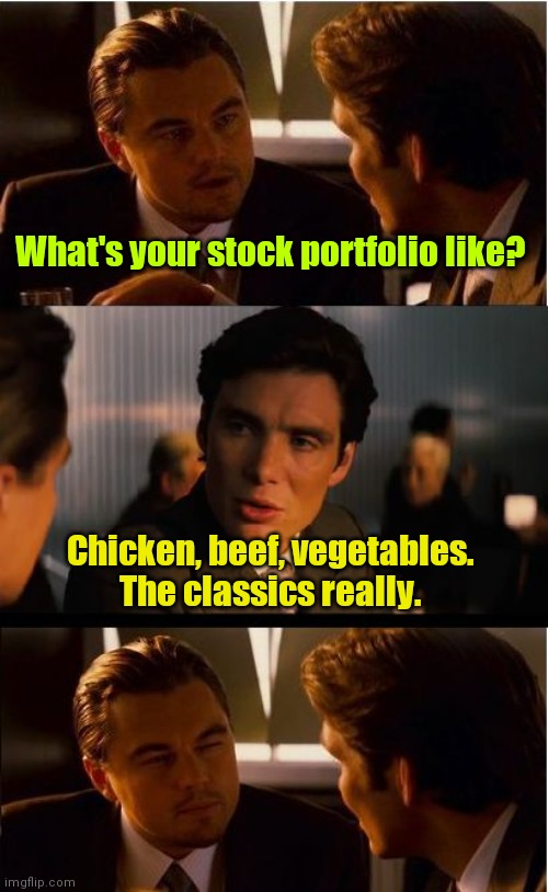 Not what I meant. | What's your stock portfolio like? Chicken, beef, vegetables. 
The classics really. | image tagged in memes,inception,funny | made w/ Imgflip meme maker