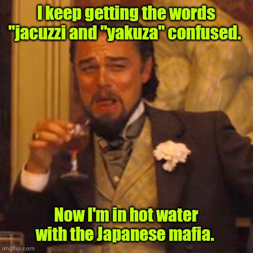 Ahh,so. | I keep getting the words "jacuzzi and "yakuza" confused. Now I'm in hot water with the Japanese mafia. | image tagged in memes,laughing leo,funny | made w/ Imgflip meme maker