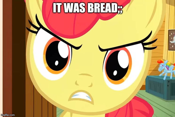 Apple Bloom is Pissed (MLP) | IT WAS BREAD;; | image tagged in apple bloom is pissed mlp | made w/ Imgflip meme maker