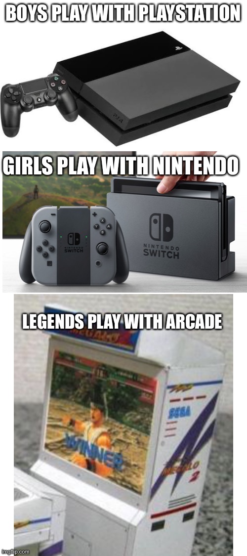 True story | BOYS PLAY WITH PLAYSTATION; GIRLS PLAY WITH NINTENDO; LEGENDS PLAY WITH ARCADE | image tagged in blank white template,gaming,arcade,funny,memes | made w/ Imgflip meme maker