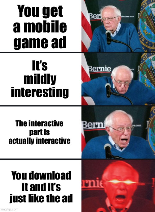 Finally | You get a mobile game ad; It’s mildly interesting; The interactive part is actually interactive; You download it and it’s just like the ad | image tagged in bernie sanders reaction nuked,mobile | made w/ Imgflip meme maker