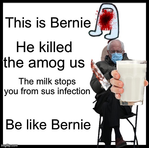Amg us | This is Bernie; He killed the amog us; The milk stops you from sus infection; Be like Bernie | image tagged in memes,be like bill,amogus | made w/ Imgflip meme maker