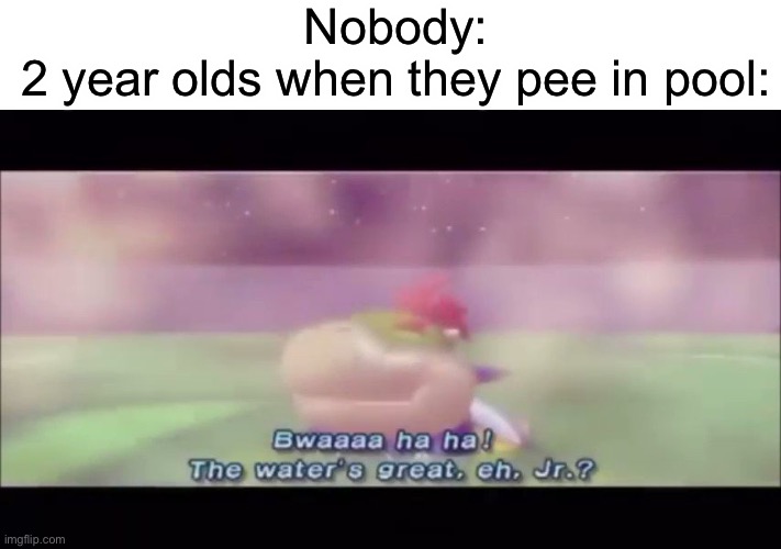 Untitled Meme | Nobody:
2 year olds when they pee in pool: | made w/ Imgflip meme maker