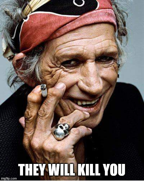 Keith Richards cigarette | THEY WILL KILL YOU | image tagged in keith richards cigarette | made w/ Imgflip meme maker