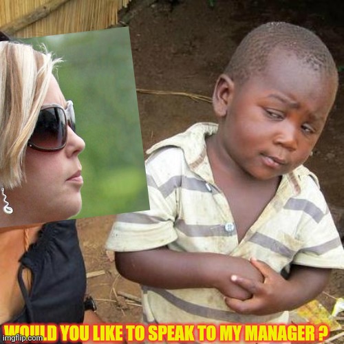 Deescalating Karens | WOULD YOU LIKE TO SPEAK TO MY MANAGER ? | image tagged in memes,karen,funny memes,third world skeptical kid | made w/ Imgflip meme maker