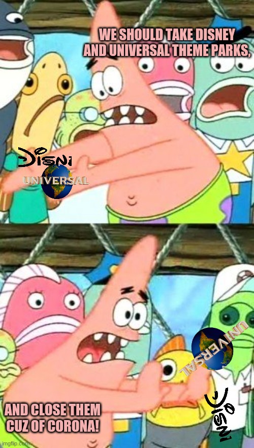 lol 2 | WE SHOULD TAKE DISNEY AND UNIVERSAL THEME PARKS, AND CLOSE THEM CUZ OF CORONA! | image tagged in memes,put it somewhere else patrick,universal,disney,pandemic | made w/ Imgflip meme maker