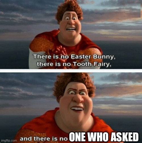 Just in case someone annoys u | ONE WHO ASKED | image tagged in tighten megamind there is no easter bunny | made w/ Imgflip meme maker
