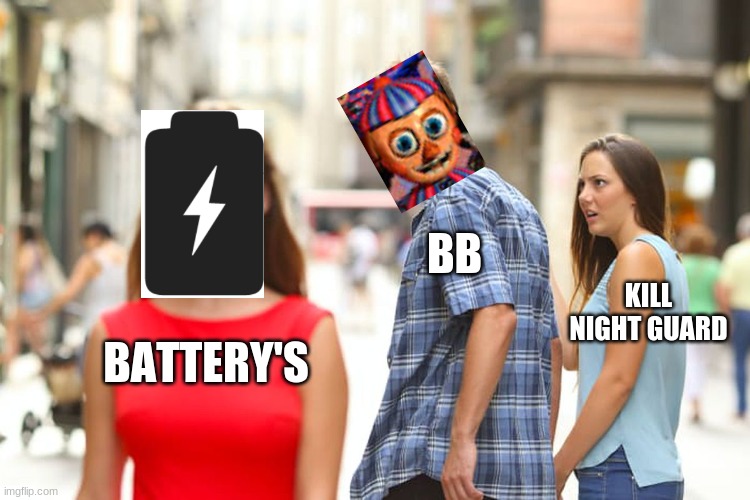 FNAF-BB and his battery addiction | BB; KILL NIGHT GUARD; BATTERY'S | image tagged in memes,distracted boyfriend | made w/ Imgflip meme maker